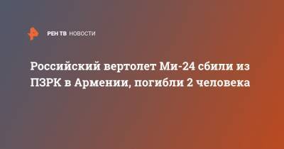 Российский вертолет Ми-24 сбили из ПЗРК в Армении, погибли 2 человека - ren.tv - Россия - Армения - Азербайджан - республика Нахичеванская