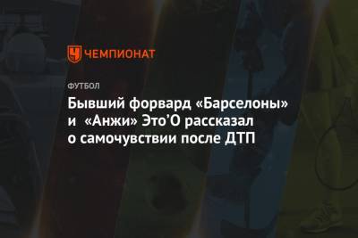 Самуэль Это - Бывший форвард «Барселоны» и «Анжи» Это’О рассказал о самочувствии после ДТП - championat.com - Камерун - Катар