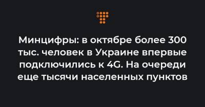 Михаил Федоров - Минцифры: в октябре более 300 тыс. человек в Украине впервые подключились к 4G. На очереди еще тысячи населенных пунктов - hromadske.ua - Украина - Сумская обл. - Николаевская обл. - Черниговская обл. - Кировоградская обл. - Полтавская обл.