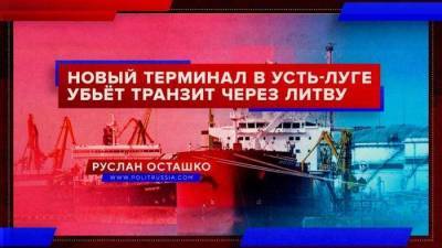 Новый терминал в Усть-Луге убьёт российский транзит через Литву - smartmoney.one - Россия - Ленинградская обл. - Литва - Латвия