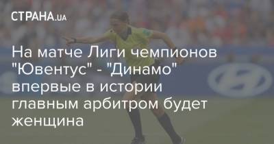 На матче Лиги чемпионов "Ювентус" - "Динамо" впервые в истории главным арбитром будет женщина - strana.ua - Киев - Италия - Франция