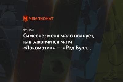 Диего Симеон - Симеоне: меня мало волнует, как закончится матч «Локомотив» — «Ред Булл Зальцбург» - championat.com