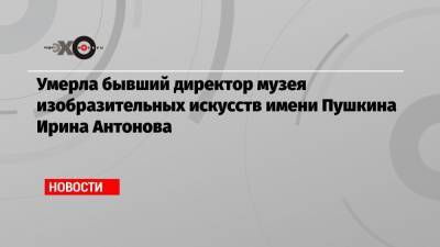 Ирина Антонова - Умерла бывший директор музея изобразительных искусств имени Пушкина Ирина Антонова - echo.msk.ru - Москва - Россия - Италия - Германия - Париж - Берлин