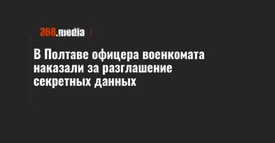 В Полтаве офицера военкомата наказали за разглашение секретных данных - 368.media - Полтава