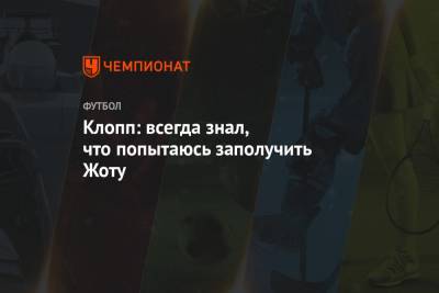 Юрген Клопп - Клопп: всегда знал, что попытаюсь заполучить Жоту - championat.com