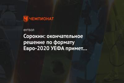 Алексей Сорокин - Сорокин: окончательное решение по формату Евро-2020 УЕФА примет в начале марта - championat.com - Россия - Санкт-Петербург - Португалия
