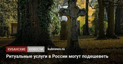 Ритуальные услуги в России могут подешеветь - kubnews.ru - Россия