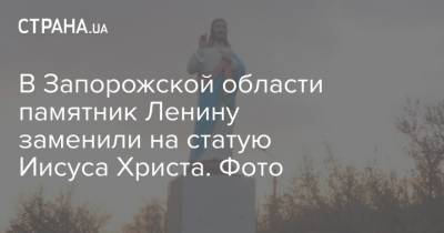 Владимир Ленин - Иисус Христос - В Запорожской области памятник Ленину заменили на статую Иисуса Христа. Фото - strana.ua - Киев - Запорожская обл.