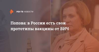 Анна Попова - Попова: в России есть свои прототипы вакцины от ВИЧ - ren.tv - Москва - Россия