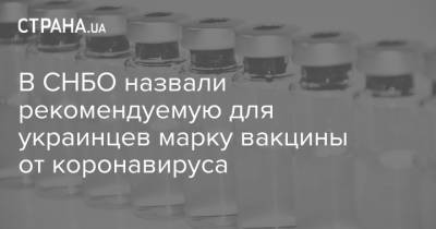 Сергей Комиссаренко - В СНБО назвали рекомендуемую для украинцев марку вакцины от коронавируса - strana.ua - Украина - Снбо