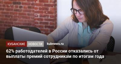 62% работодателей в России отказались от выплаты премий сотрудникам по итогам года - kubnews.ru - Россия