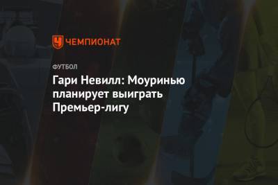 Гари Невилл - Жозе Моуринью - Гари Невилл: Моуринью планирует выиграть Премьер-лигу - championat.com