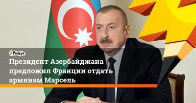 Владимир Путин - Ильхам Алиев - Президент Азербайджана предложил Франции отдать армянам Марсель - ridus.ru - Россия - Франция - Азербайджан - Марсель