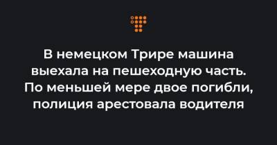 В немецком Трире машина выехала на пешеходную часть. По меньшей мере двое погибли, полиция арестовала водителя - hromadske.ua - Германия - Люксембург - Трир