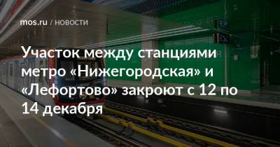 Участок между станциями метро «Нижегородская» и «Лефортово» закроют с 12 по 14 декабря - mos.ru