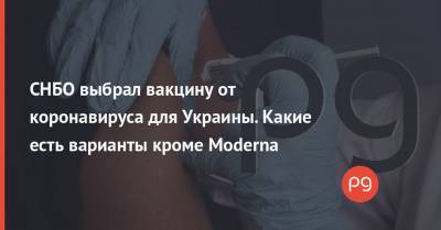 Сергей Комиссаренко - СНБО выбрал вакцину от коронавируса для Украины. Какие есть варианты кроме Moderna - thepage.ua - США - Украина