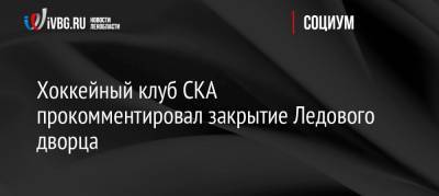 Хоккейный клуб СКА прокомментировал закрытие Ледового дворца - ivbg.ru - Петербурга - Санкт-Петербург