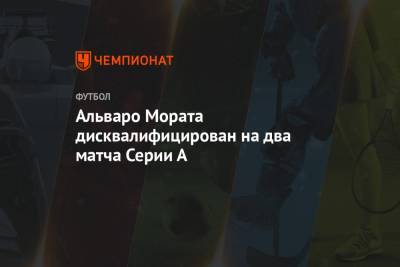 А.Серия - Альваро Морат - Альваро Мората дисквалифицирован на два матча Серии А - championat.com - Италия