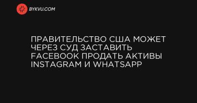 Правительство США может через суд заставить Facebook продать активы Instagram и WhatsApp - bykvu.com - США - Колумбия - Гуам