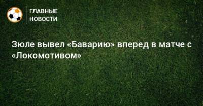 Никлас Зюле - Зюле вывел «Баварию» вперед в матче с «Локомотивом» - bombardir.ru
