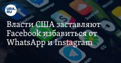 Власти США заставляют Facebook избавиться от WhatsApp и Instagram - ura.news - США - Колумбия - Гуам