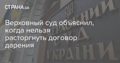 Верховный суд объяснил, когда нельзя расторгнуть договор дарения - strana.ua