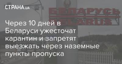 Через 10 дней в Беларуси ужесточат карантин и запретят выезжать через наземные пункты пропуска - strana.ua - Белоруссия - Решение