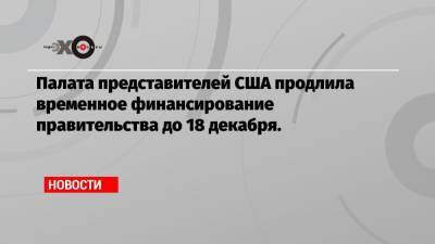 Дональд Трамп - Палата представителей США продлила временное финансирование правительства до 18 декабря. - echo.msk.ru - США