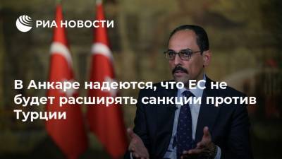 Ибрагим Калын - В Анкаре надеются, что ЕС не будет расширять санкции против Турции - ria.ru - Москва - Турция - Анкара - Брюссель