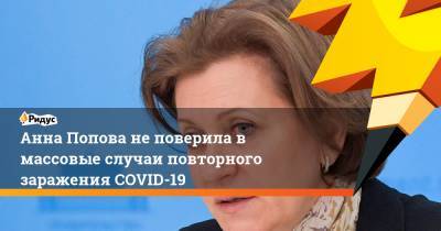 Анна Попова - Попова не поверила в массовые случаи повторного заражения COVID-19 - ridus.ru