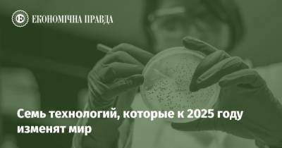 Семь технологий, которые к 2025 году изменят мир - epravda.com.ua