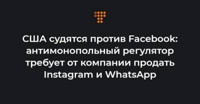 США судятся против Facebook: антимонопольный регулятор требует от компании продать Instagram и WhatsApp - hromadske.ua - США - Колумбия - Гуам