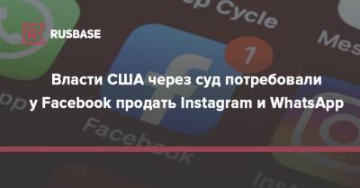 Власти США через суд потребовали у Facebook продать Instagram и WhatsApp - rb.ru - США