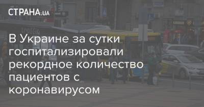 В Украине за сутки госпитализировали рекордное количество пациентов с коронавирусом - strana.ua - Киев - Запорожская обл. - Волынская обл. - Днепропетровская обл. - Винницкая обл.