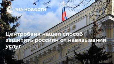 Центробанк нашел способ защитить россиян от навязывания услуг - ria.ru - Москва