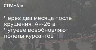 Через два месяца после крушения Ан-26 в Чугуеве возобновляют полеты курсантов - strana.ua - Харьков