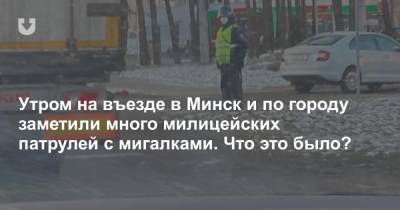 Утром на въезде в Минск и по городу заметили много милицейских патрулей с мигалками. Что это было? - news.tut.by - Минск