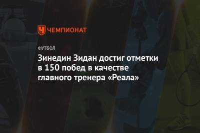 Зинедин Зидан - Зинедин Зидан достиг отметки в 150 побед в качестве главного тренера «Реала» - championat.com - Мадрид