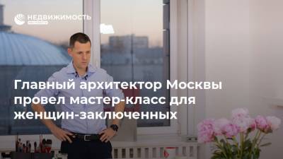 Сергей Кузнецов - Главный архитектор Москвы провел мастер-класс для женщин-заключенных - realty.ria.ru - Москва - Московская обл. - Можайск