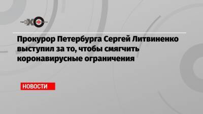 Александр Беглов - Евгений Елин - Сергей Литвиненко - Александр Коновалов - Прокурор Петербурга Сергей Литвиненко выступил за то, чтобы смягчить коронавирусные ограничения - echo.msk.ru - Санкт-Петербург