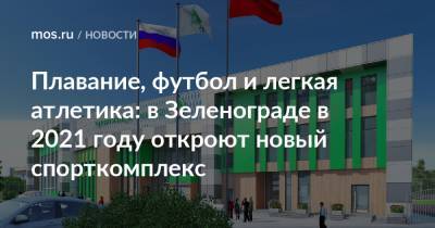 Плавание, футбол и легкая атлетика: в Зеленограде в 2021 году откроют новый спорткомплекс - mos.ru - Зеленоград - Строительство