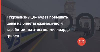 «Укрзализныця» будет повышать цены на билеты ежемесячно и заработает на этом полмиллиарда гривен - thepage.ua