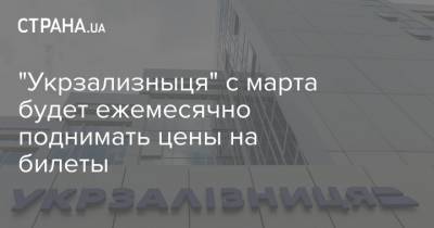 "Укрзализныця" с марта будет ежемесячно поднимать цены на билеты - strana.ua