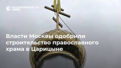 Власти Москвы одобрили строительство православного храма в Царицыне - realty.ria.ru - Москва - Строительство