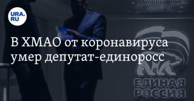 В ХМАО от коронавируса умер депутат-единоросс - ura.news - Югра - Нефтеюганск