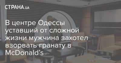 В центре Одессы уставший от сложной жизни мужчина захотел взорвать гранату в McDonald’s - strana.ua - Одесса - Одесская обл. - Новости Одессы