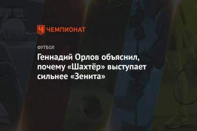 Геннадий Орлов - Геннадий Орлов объяснил, почему «Шахтёр» выступает сильнее «Зенита» - championat.com - Киев - Луческ