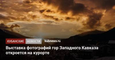 Евгений Дикий - Выставка фотографий гор Западного Кавказа откроется на курорте - kubnews.ru - Краснодар - Сочи