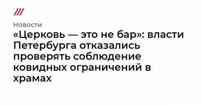 «Церковь — это не бар»: власти Петербурга отказались проверять соблюдение ковидных ограничений в храмах - tvrain.ru - Санкт-Петербург