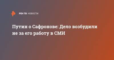 Владимир Путин - Иван Сафронов - Путин о Сафронове: Дело возбудили не за его работу в СМИ - ren.tv